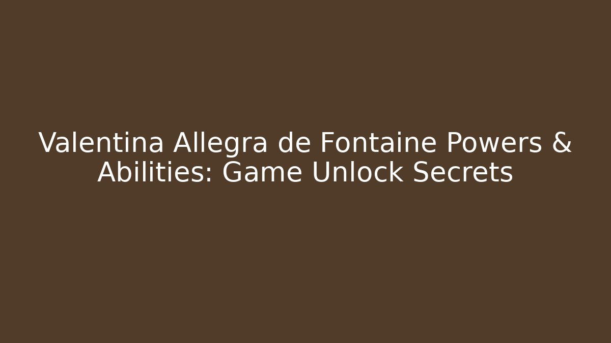 Valentina Allegra de Fontaine Powers & Abilities: Game Unlock Secrets