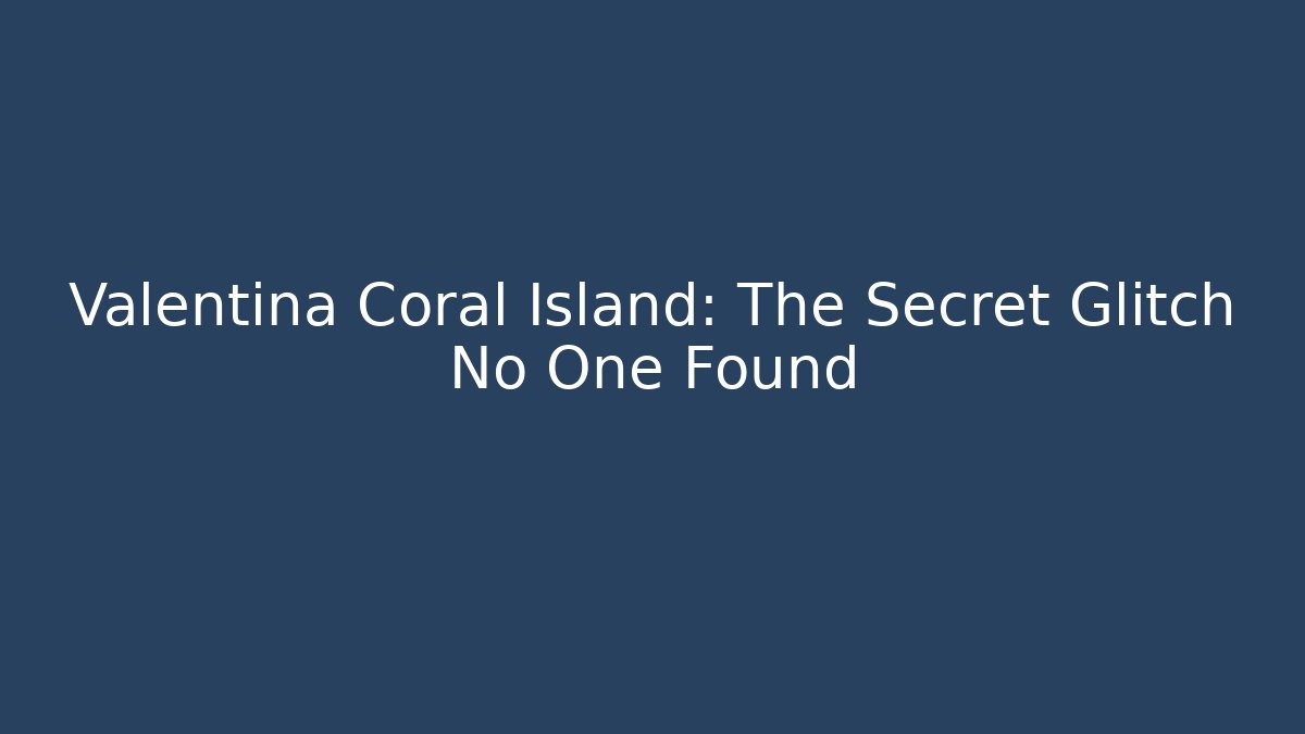 Valentina Coral Island: The Secret Glitch No One Found