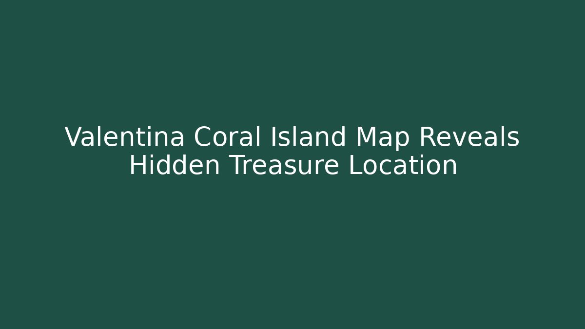Valentina Coral Island Map Reveals Hidden Treasure Location