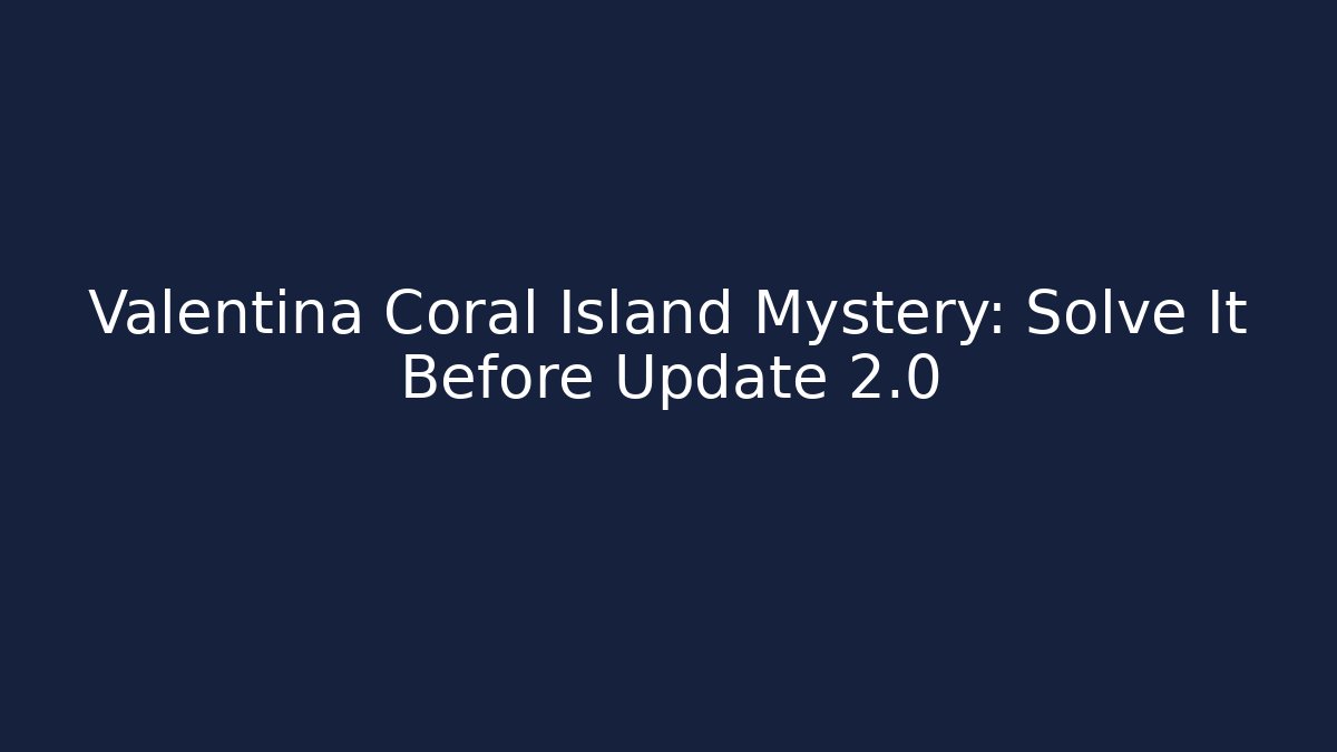 Valentina Coral Island Mystery: Solve It Before Update 2.0