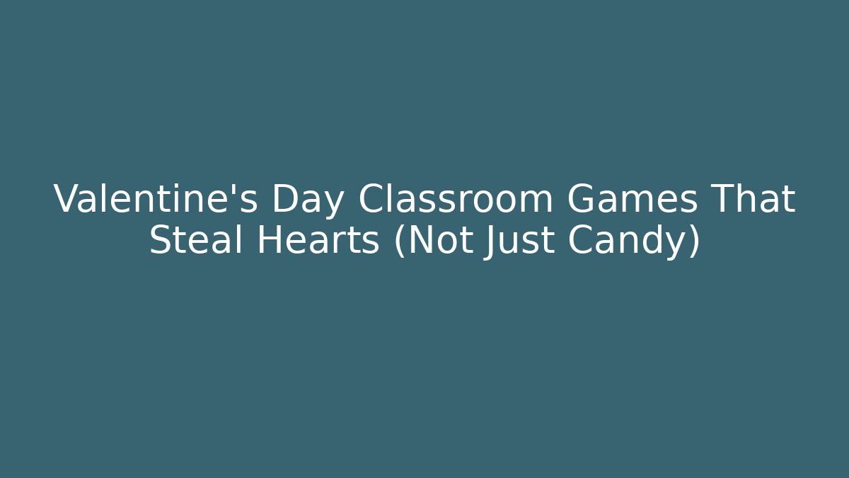 Valentine's Day Classroom Games That Steal Hearts (Not Just Candy)