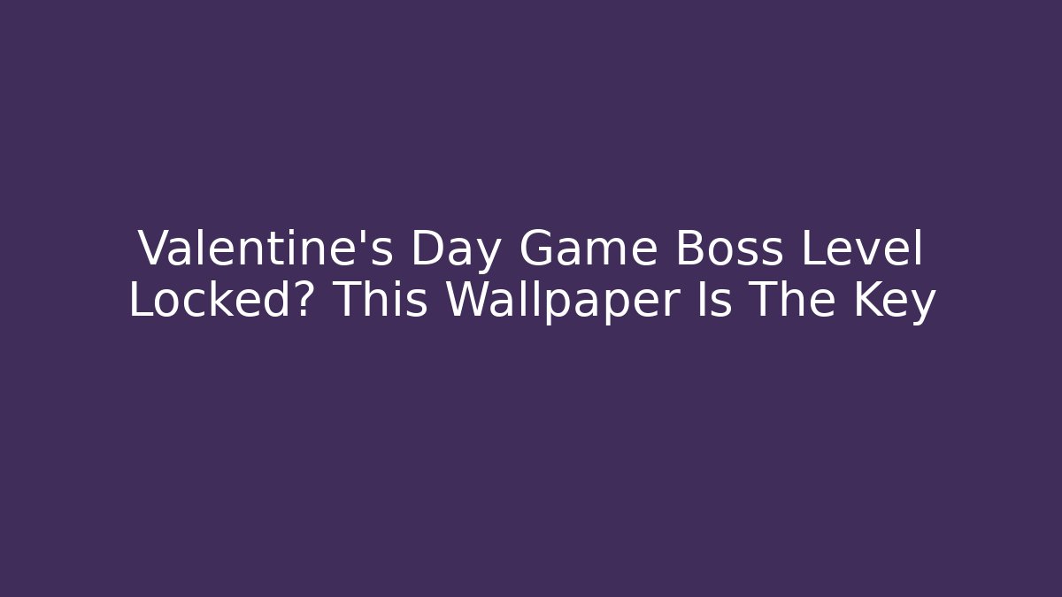 Valentine's Day Game Boss Level Locked? This Wallpaper Is The Key