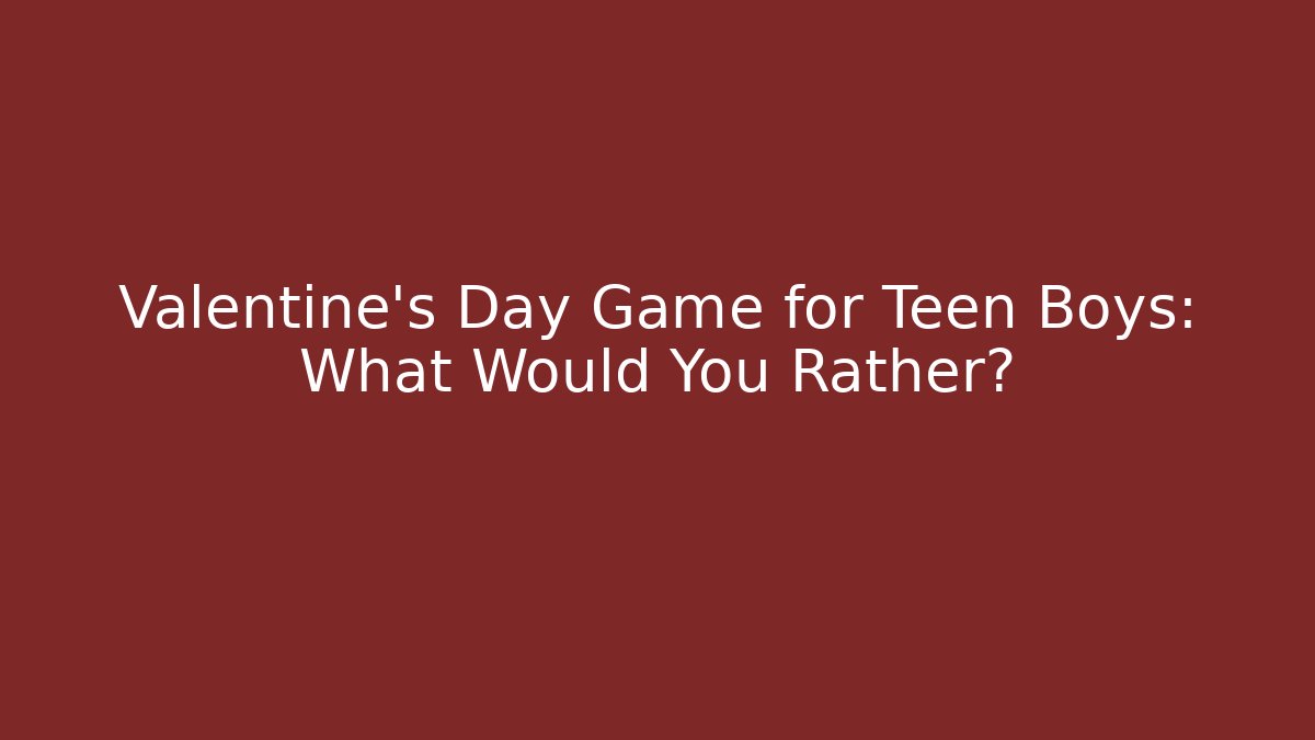 Valentine's Day Game for Teen Boys: What Would You Rather?