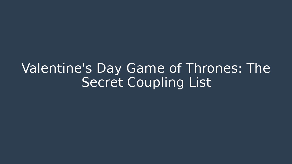Valentine's Day Game of Thrones: The Secret Coupling List - Critter Realm