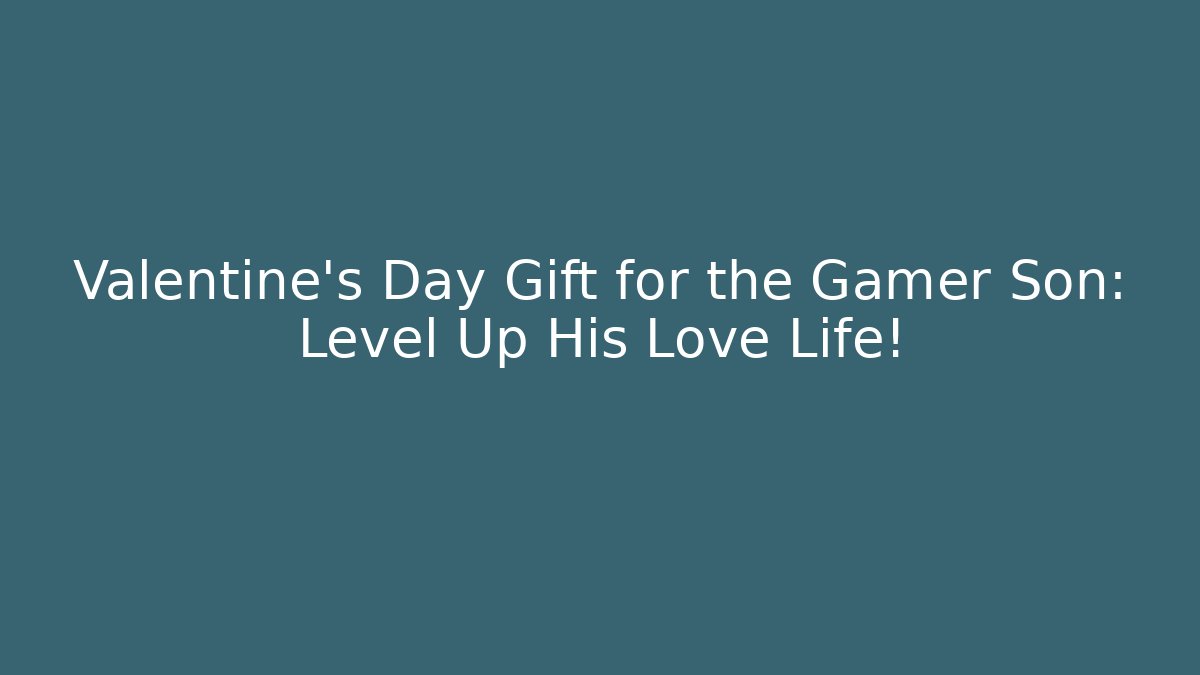 Valentine's Day Gift for the Gamer Son: Level Up His Love Life!