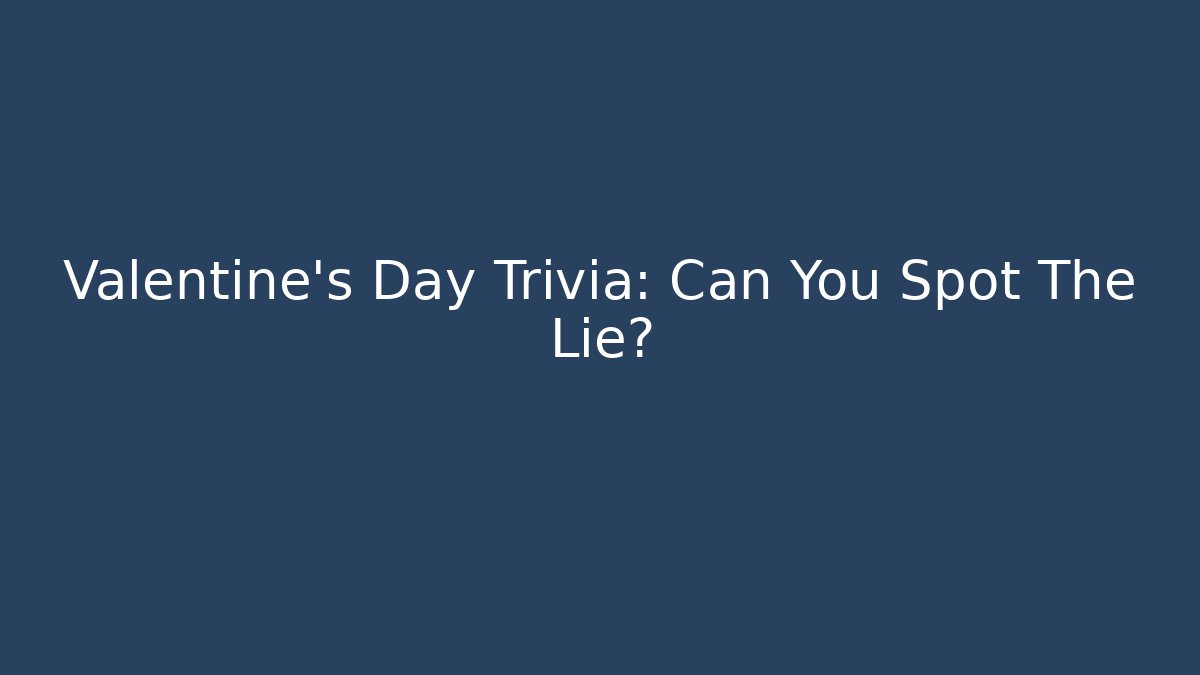 Valentine's Day Trivia: Can You Spot The Lie?