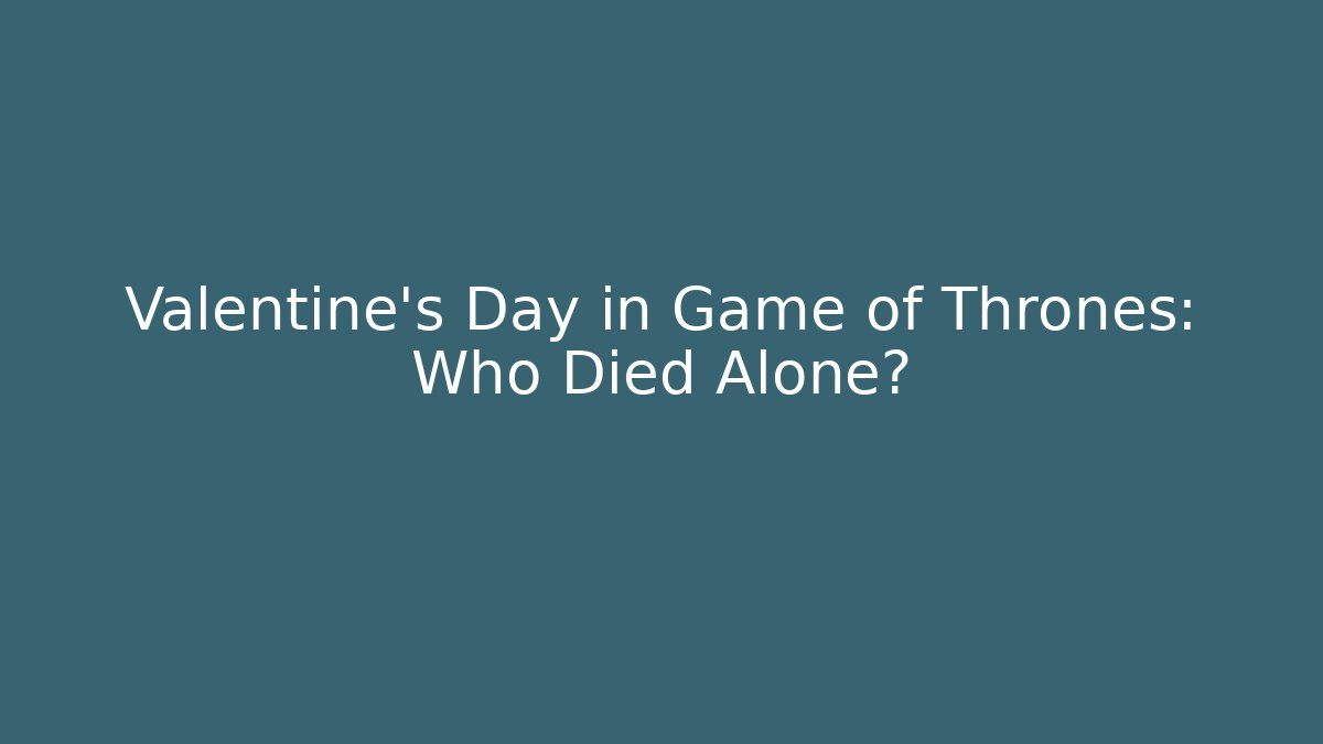 Valentine's Day in Game of Thrones: Who Died Alone? - Critter Realm