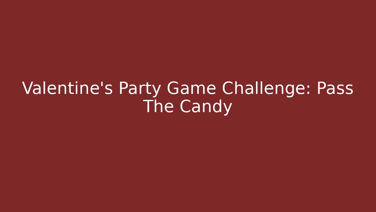 Valentine's Party Game Challenge: Pass The Candy