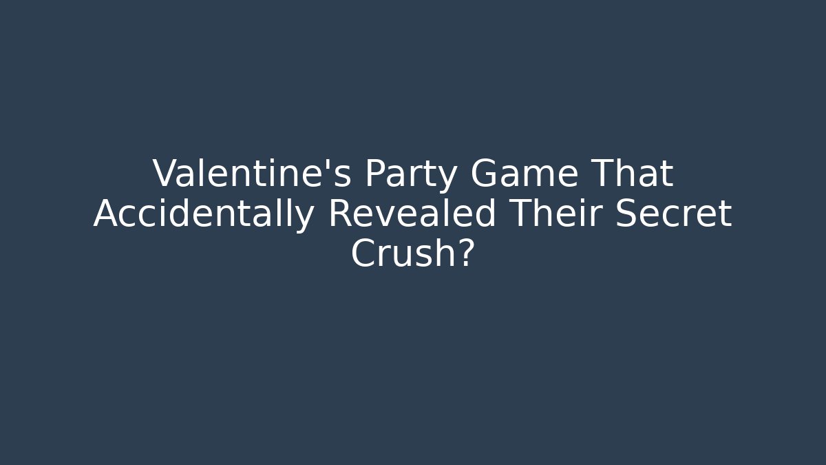 Valentine's Party Game That Accidentally Revealed Their Secret Crush?