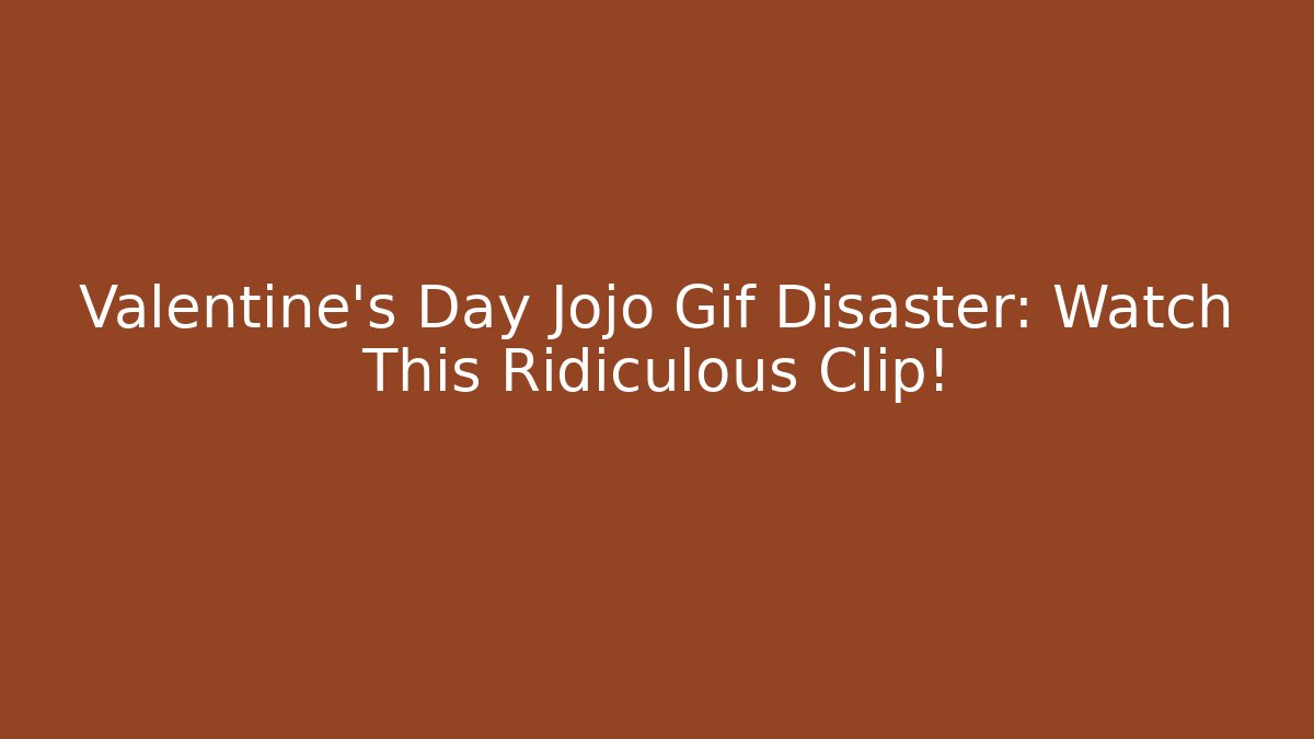 Valentine’s Day Jojo Gif Disaster: Watch This Ridiculous Clip!
