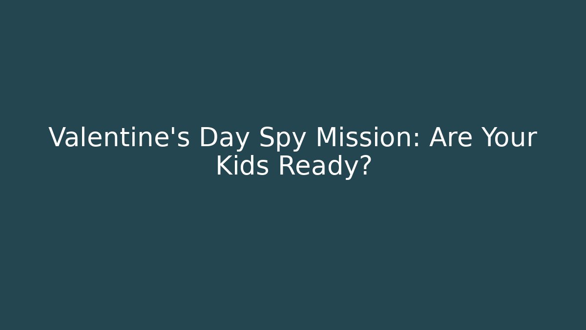 Valentine’s Day Spy Mission: Are Your Kids Ready?