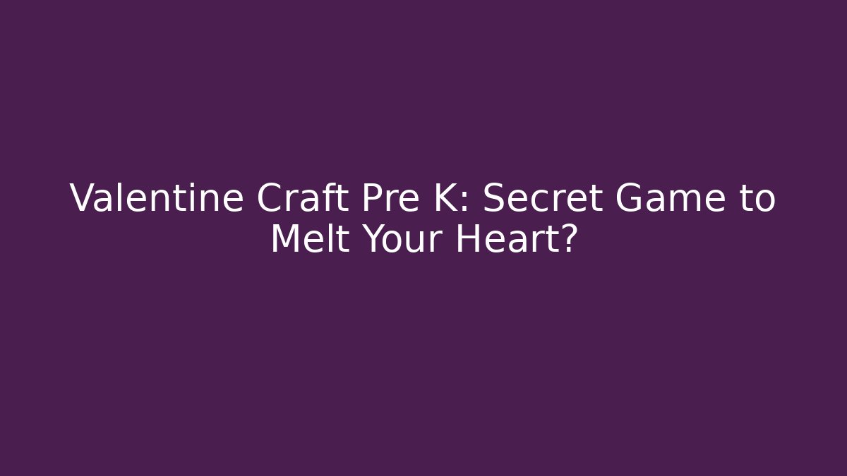 Valentine Craft Pre K: Secret Game to Melt Your Heart?