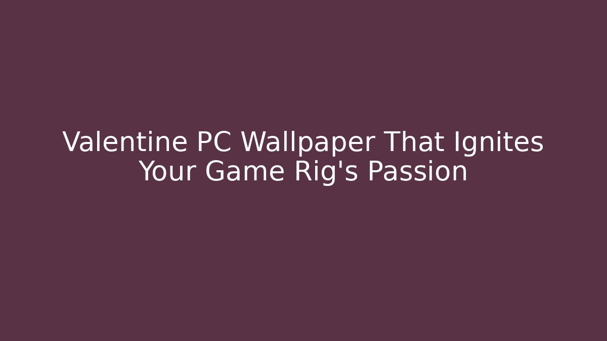 Valentine PC Wallpaper That Ignites Your Game Rig's Passion