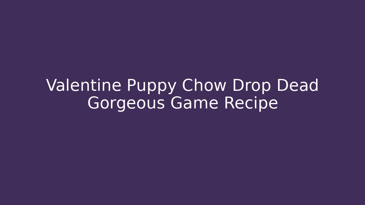 Valentine Puppy Chow Drop Dead Gorgeous Game Recipe