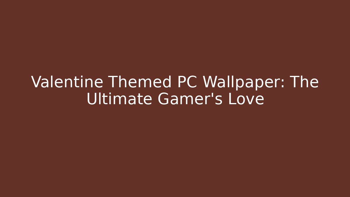 Valentine Themed PC Wallpaper: The Ultimate Gamer's Love
