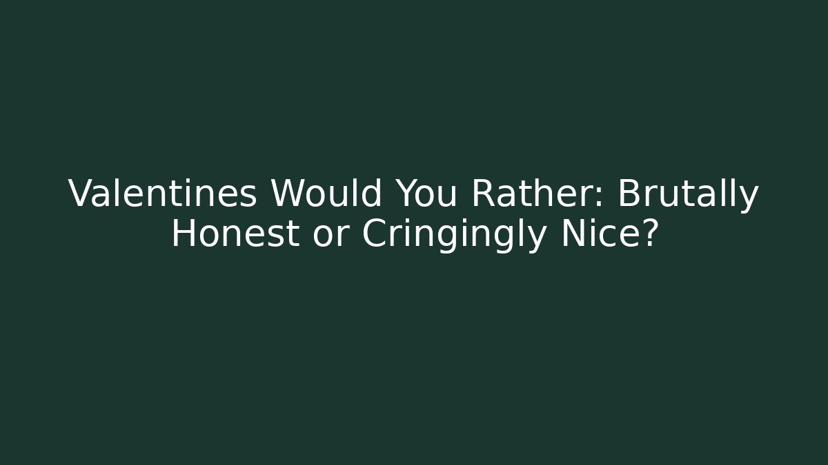 Valentines Would You Rather: Brutally Honest or Cringingly Nice?