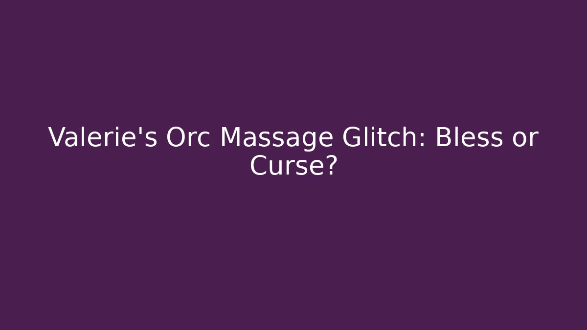 Valerie's Orc Massage Glitch: Bless or Curse?