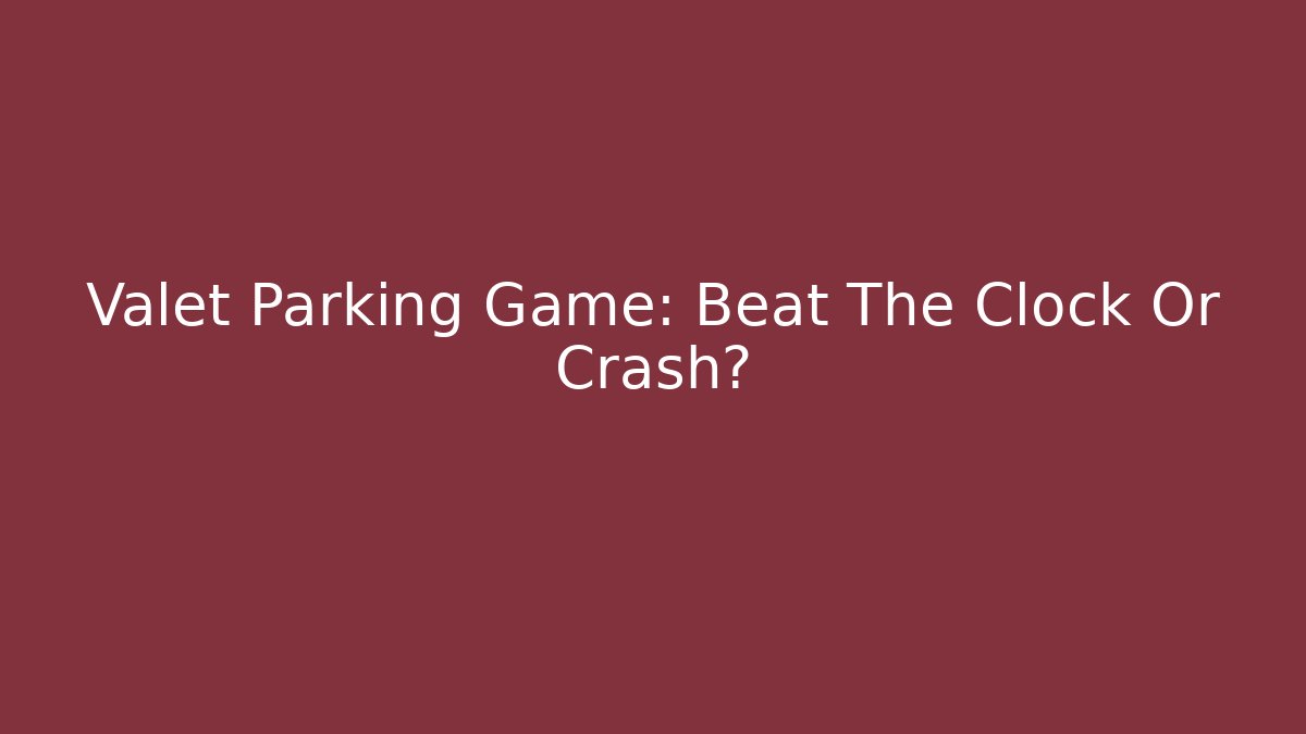 Valet Parking Game: Beat The Clock Or Crash?