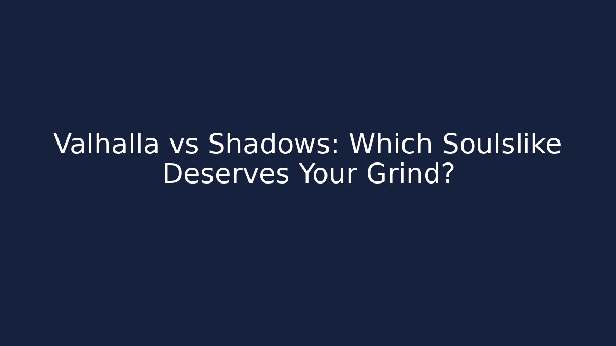 Valhalla vs Shadows: Which Soulslike Deserves Your Grind?