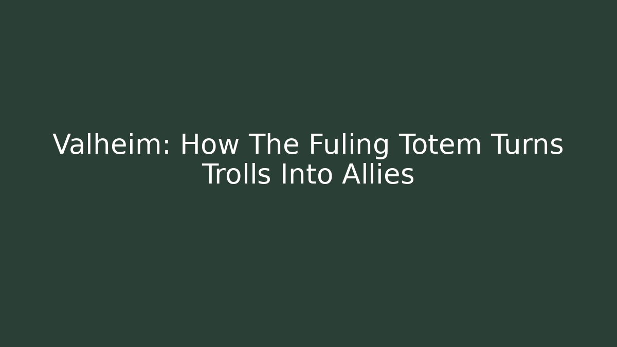 Valheim: How The Fuling Totem Turns Trolls Into Allies