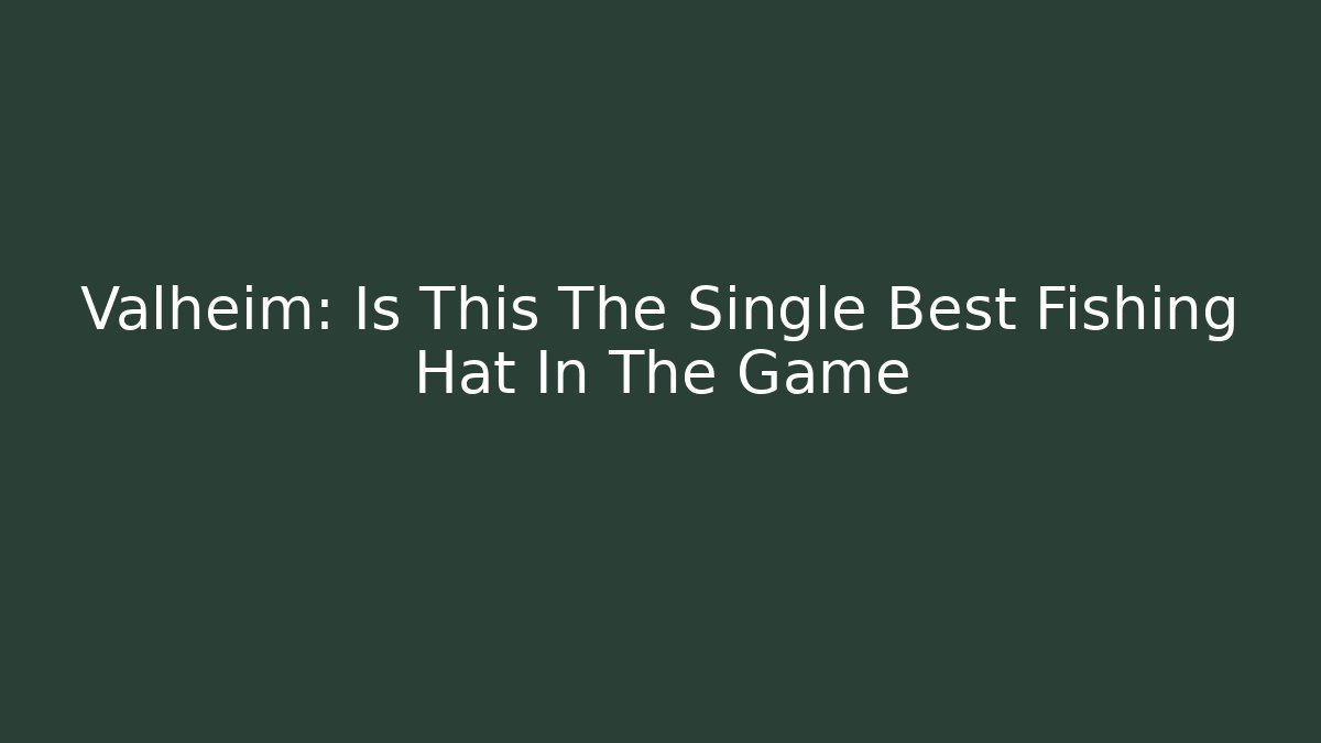 Valheim: Is This The Single Best Fishing Hat In The Game