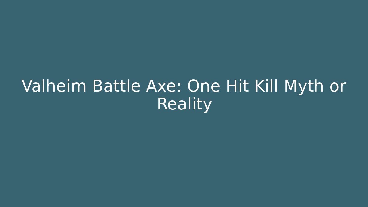 Valheim Battle Axe: One Hit Kill Myth or Reality