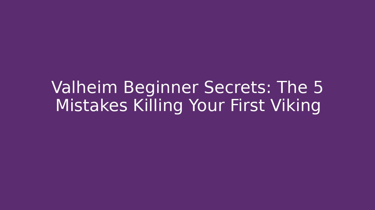 Valheim Beginner Secrets: The 5 Mistakes Killing Your First Viking