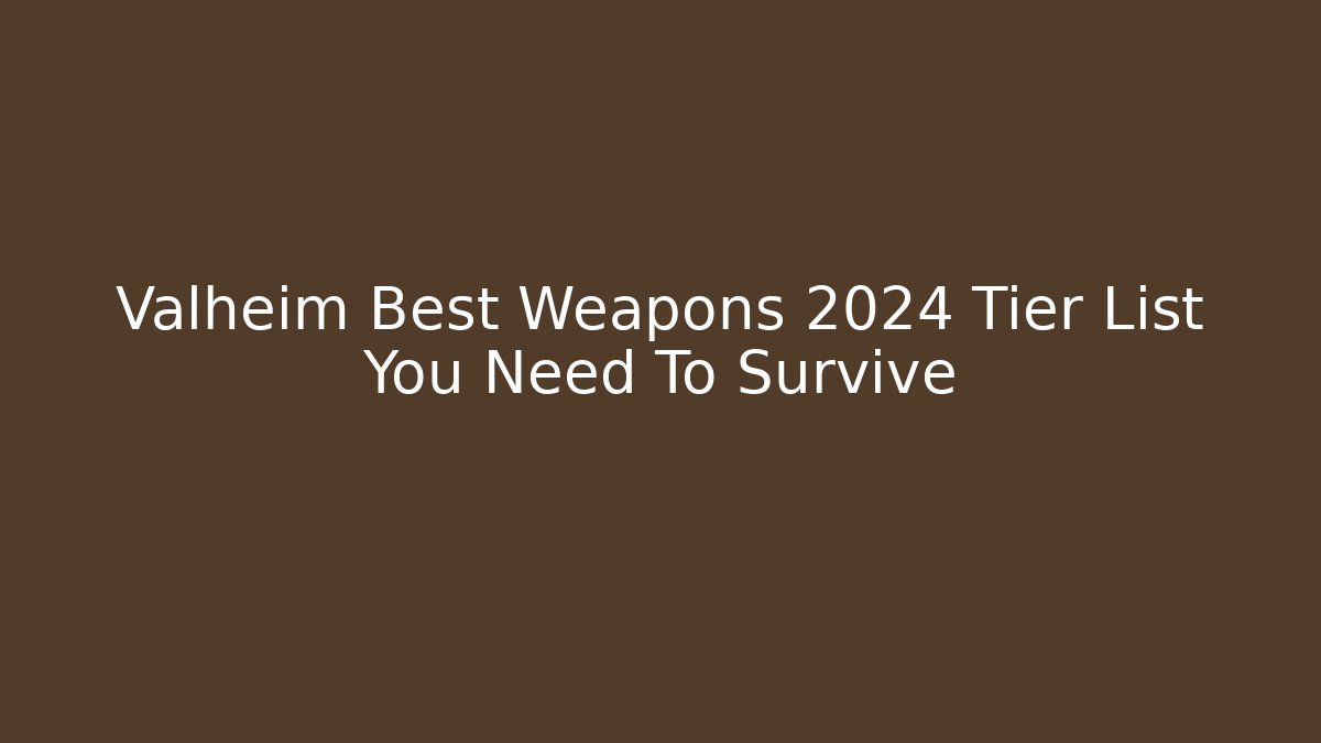 Valheim Best Weapons 2024 Tier List You Need To Survive
