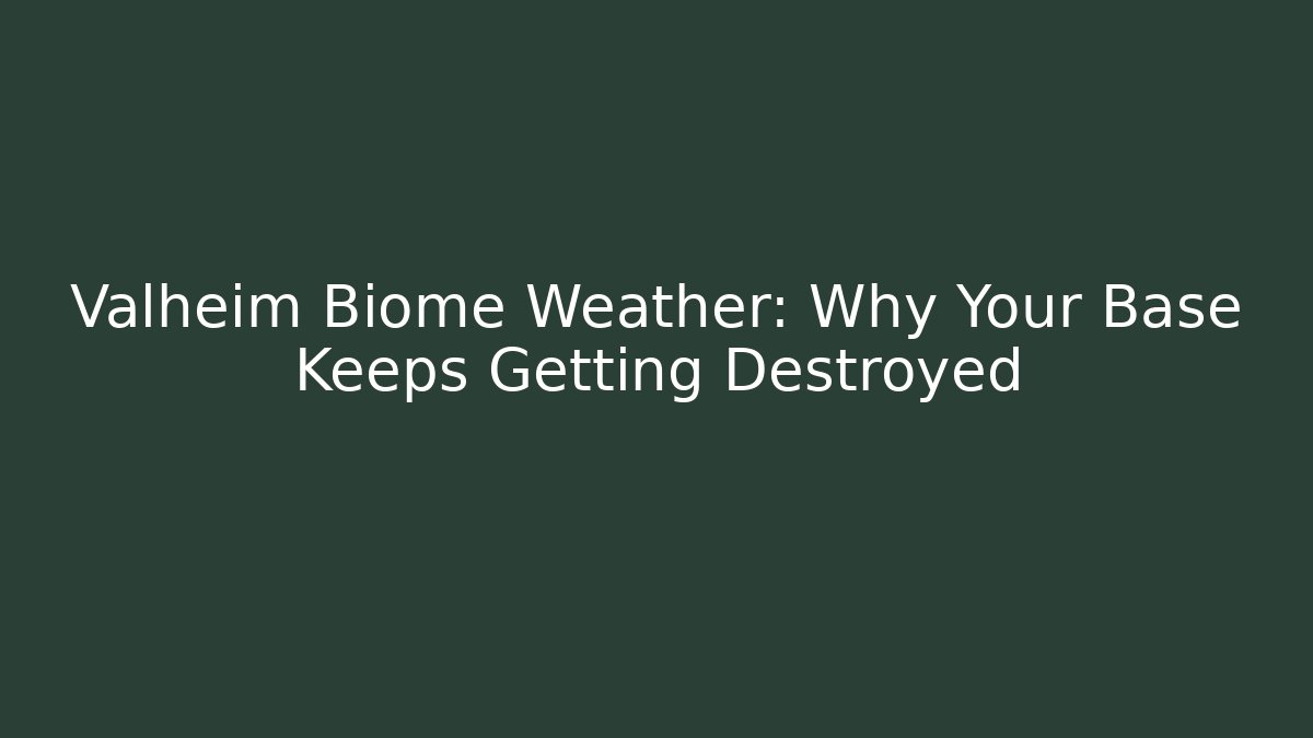 Valheim Biome Weather: Why Your Base Keeps Getting Destroyed