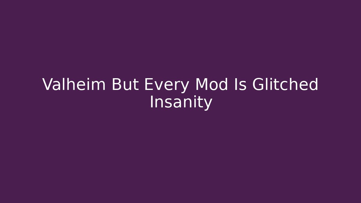 Valheim But Every Mod Is Glitched Insanity