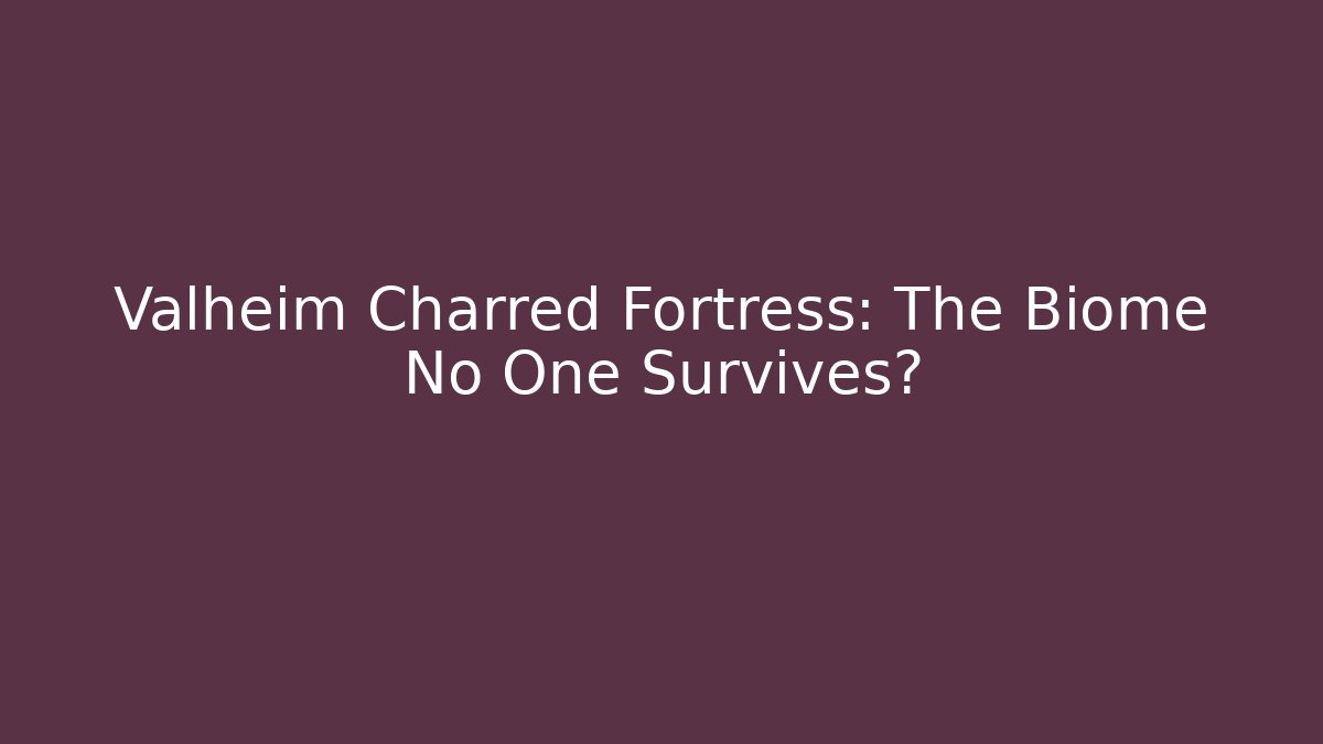 Valheim Charred Fortress: The Biome No One Survives?