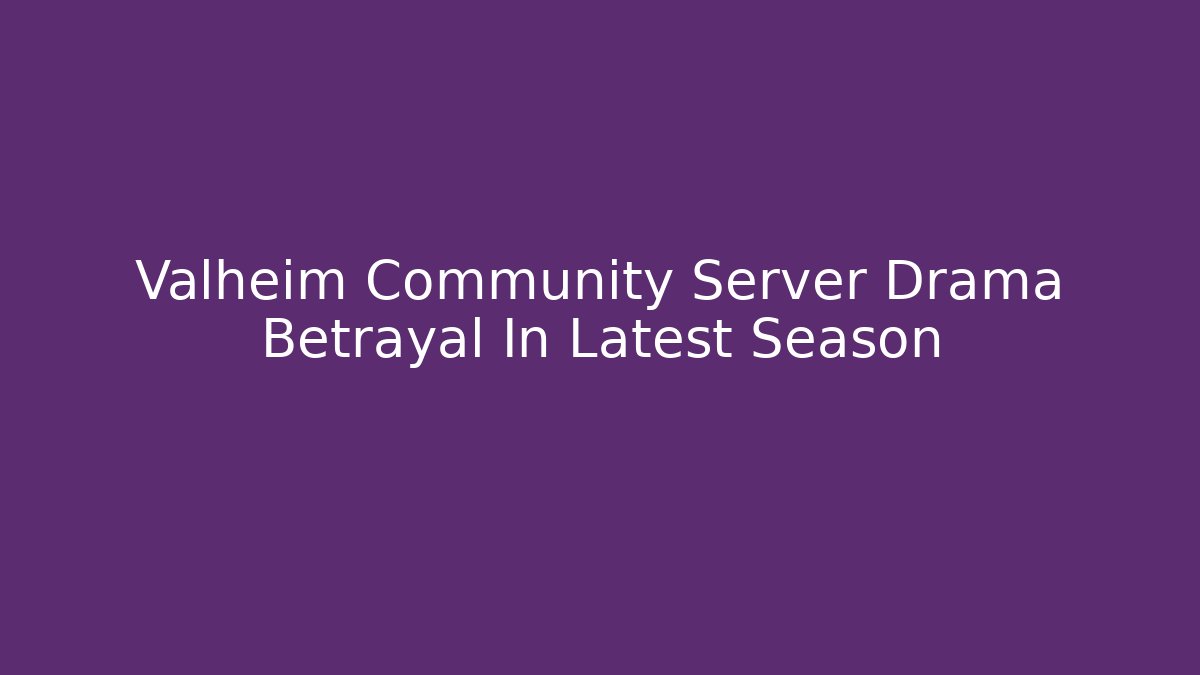 Valheim Community Server Drama Betrayal In Latest Season