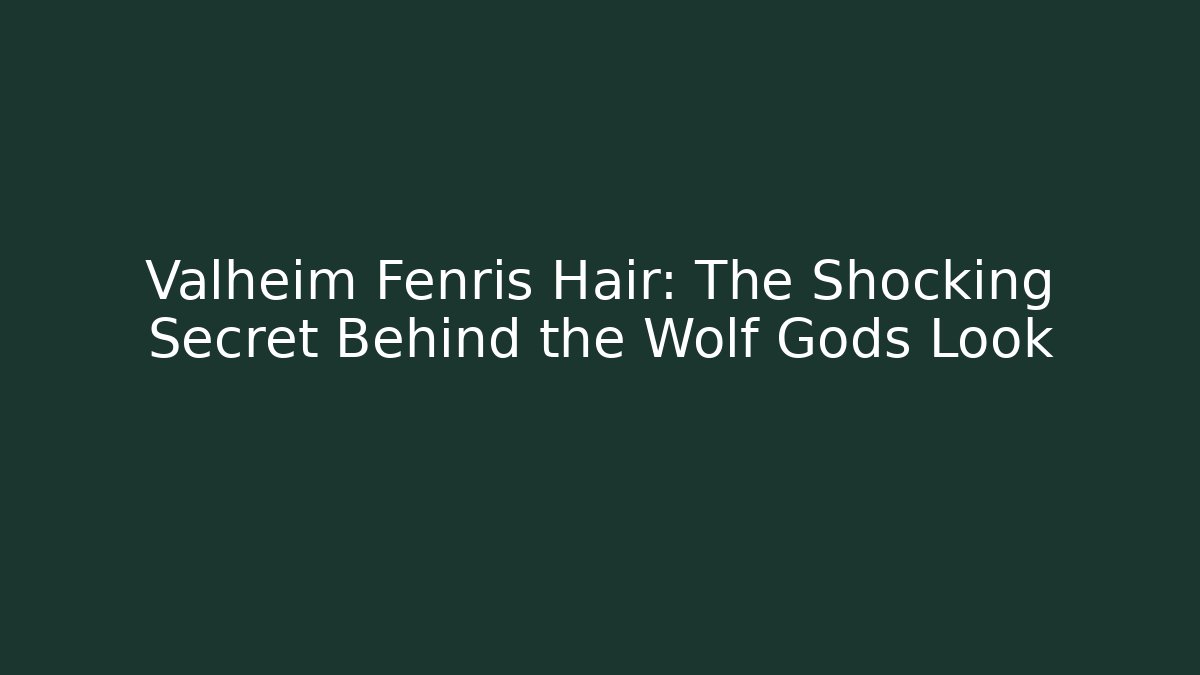 Valheim Fenris Hair: The Shocking Secret Behind the Wolf Gods Look