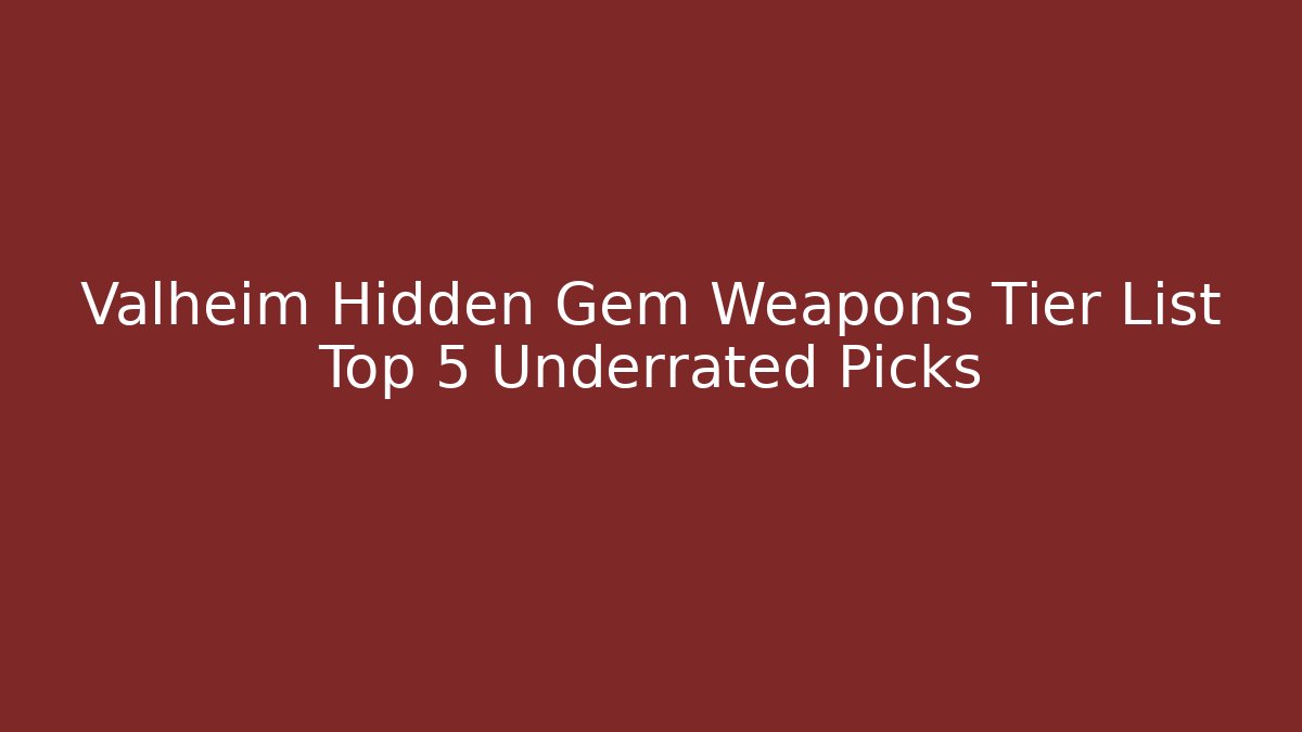 Valheim Hidden Gem Weapons Tier List Top 5 Underrated Picks