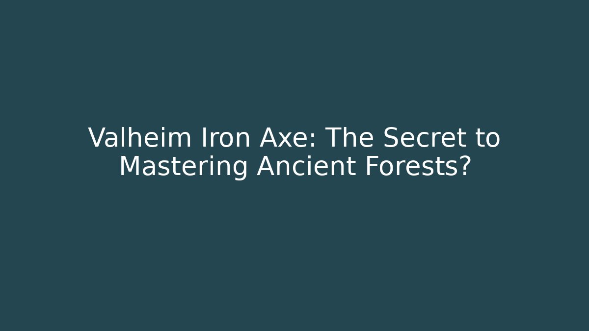 Valheim Iron Axe: The Secret to Mastering Ancient Forests?