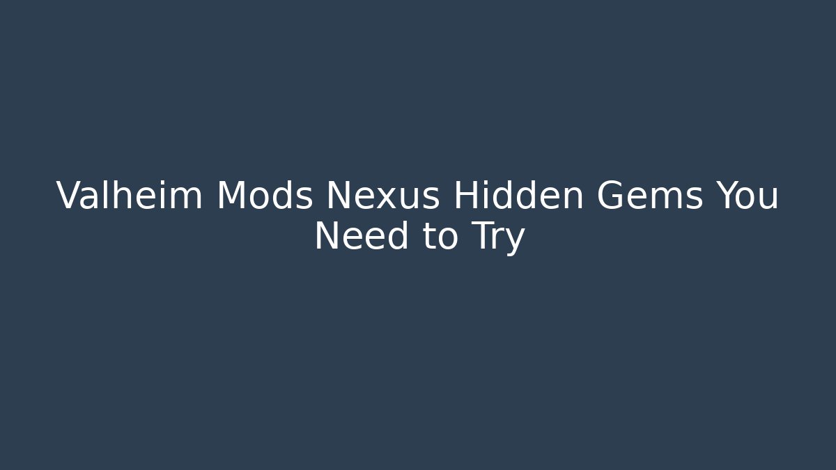 Valheim Mods Nexus Hidden Gems You Need to Try