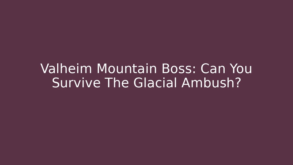 Valheim Mountain Boss: Can You Survive The Glacial Ambush?
