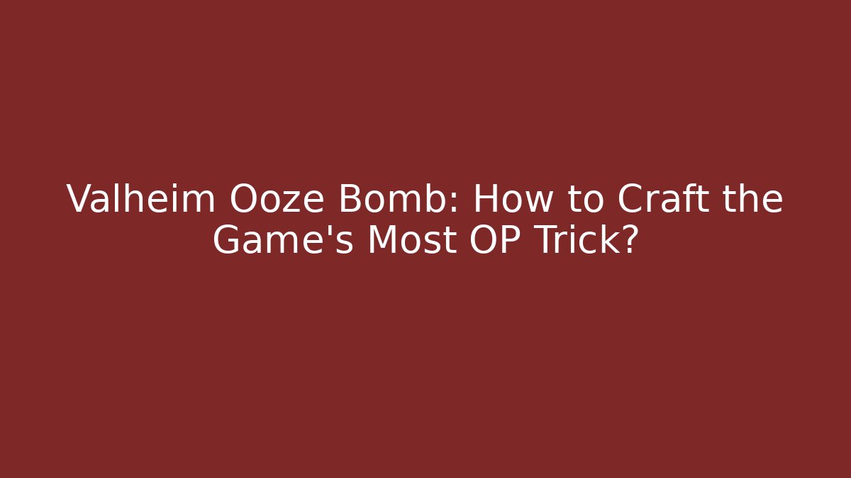 Valheim Ooze Bomb: How to Craft the Game's Most OP Trick?