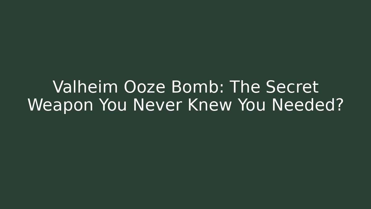 Valheim Ooze Bomb: The Secret Weapon You Never Knew You Needed?