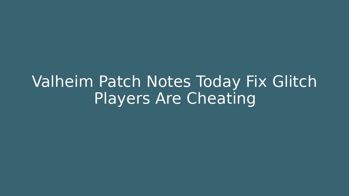 Valheim Patch Notes Today Fix Glitch Players Are Cheating - Critter Realm