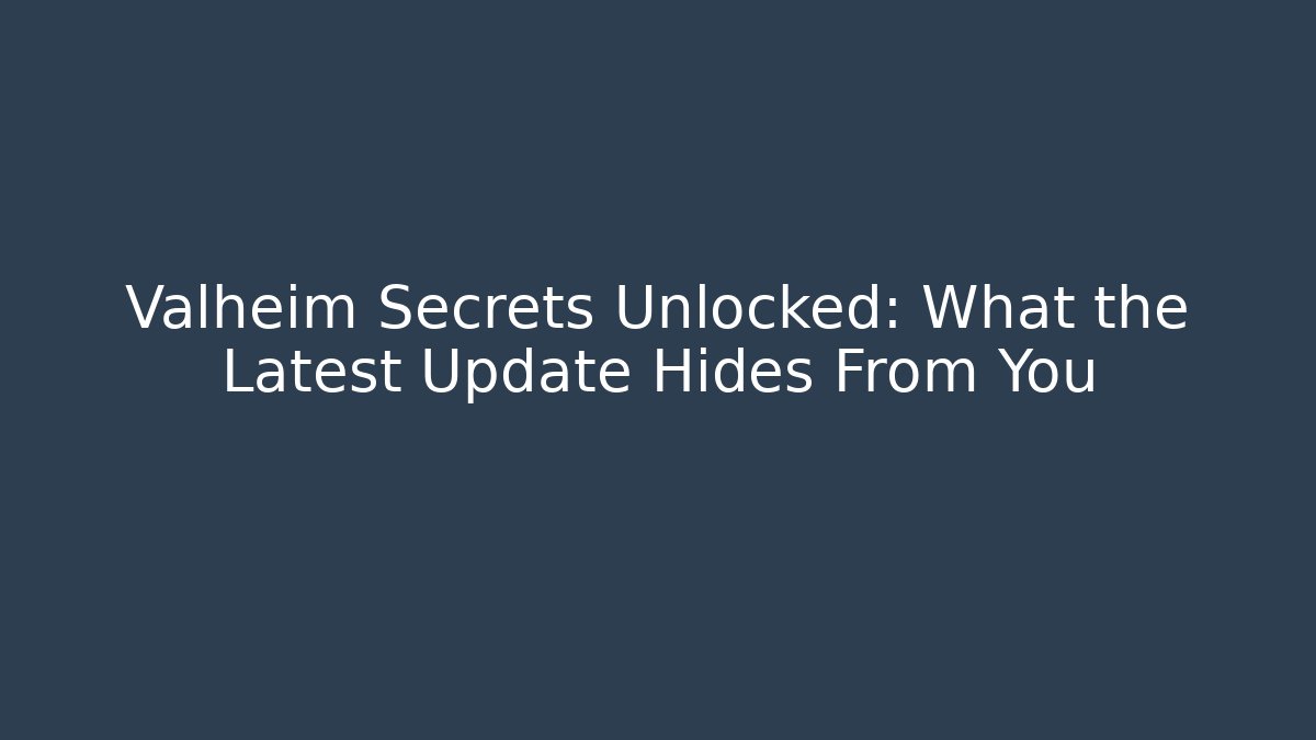 Valheim Secrets Unlocked: What the Latest Update Hides From You
