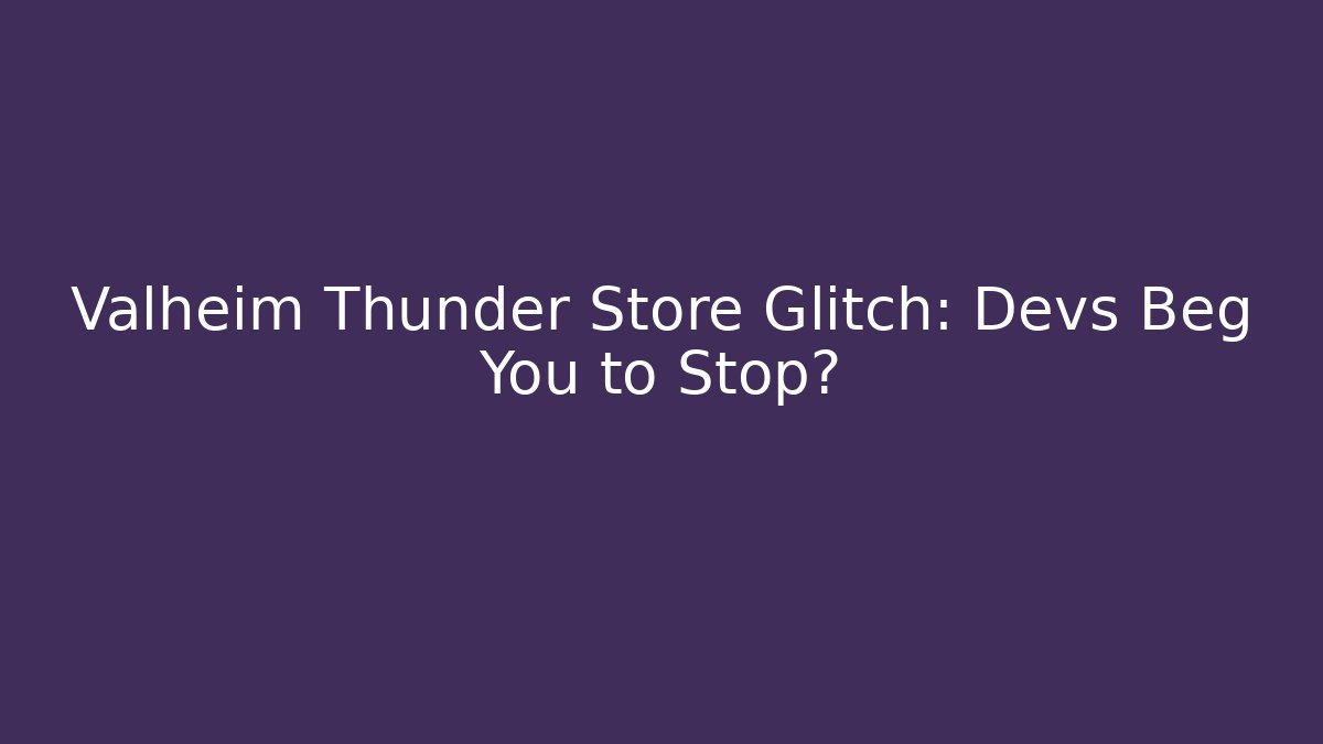 Valheim Thunder Store Glitch: Devs Beg You to Stop?