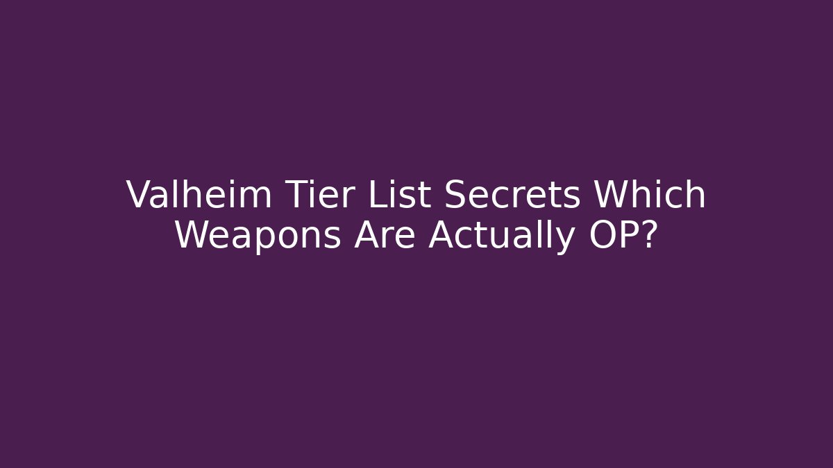 Valheim Tier List Secrets Which Weapons Are Actually OP?