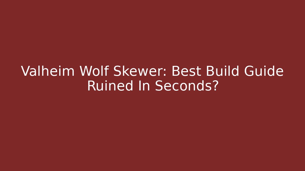 Valheim Wolf Skewer: Best Build Guide Ruined In Seconds?