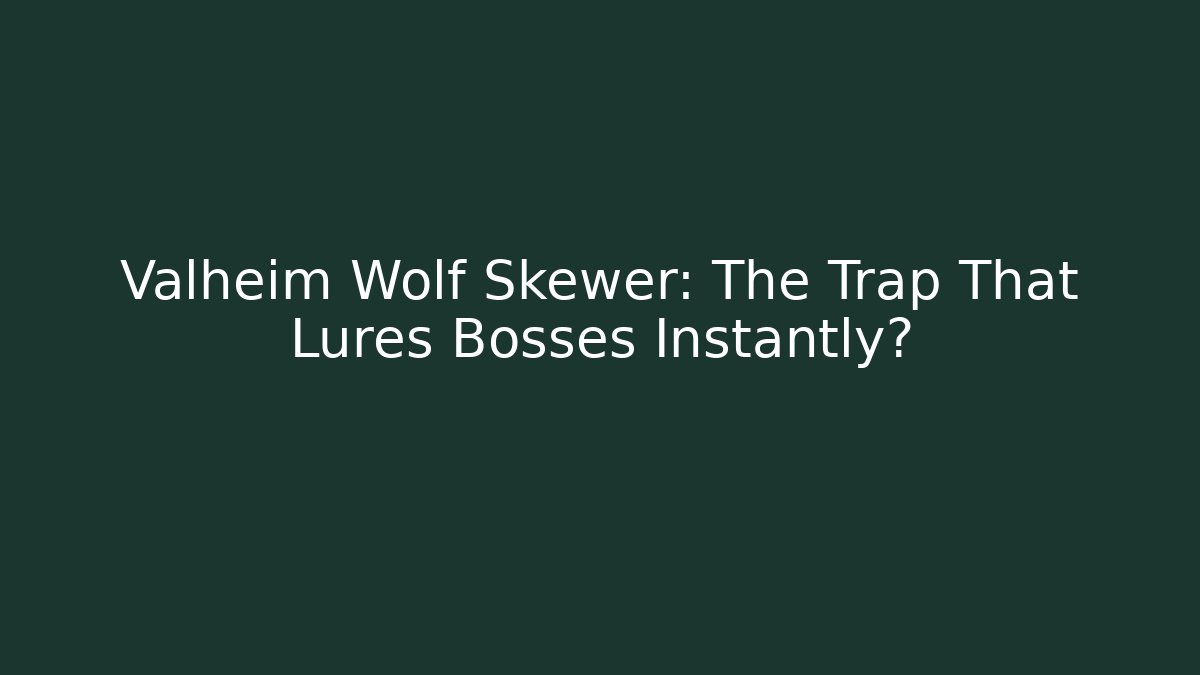 Valheim Wolf Skewer: The Trap That Lures Bosses Instantly?