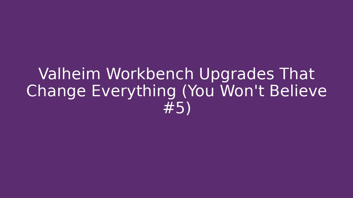 Valheim Workbench Upgrades That Change Everything (You Won't Believe #5)
