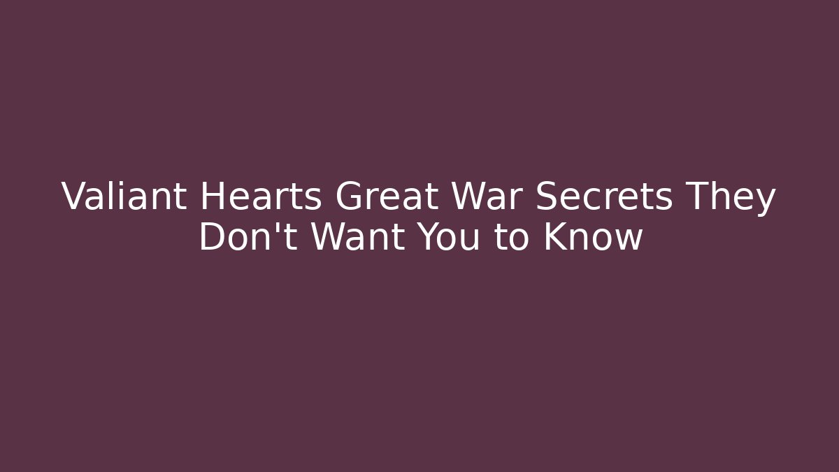 Valiant Hearts Great War Secrets They Don't Want You to Know