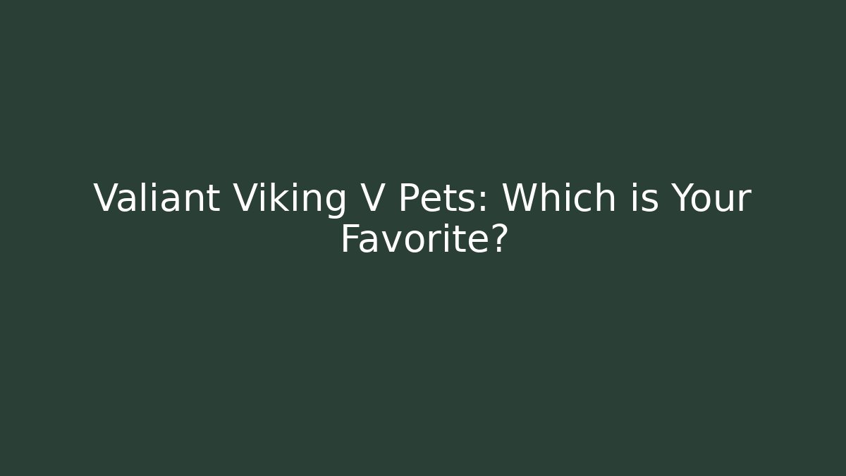 Valiant Viking V Pets: Which is Your Favorite? - Critter Realm