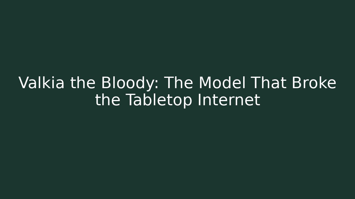 Valkia the Bloody: The Model That Broke the Tabletop Internet