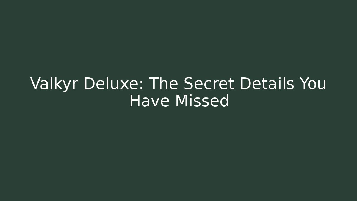 Valkyr Deluxe: The Secret Details You Have Missed